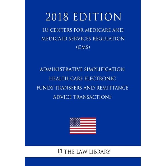 Administrative Simplification - Health Care Electronic Funds Transfers and Remittance Advice Transactions (US Centers for Medicare and Medicaid Services Regulation) (CMS) (2018 Edition)
