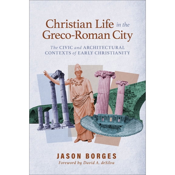 Christian Life in the Greco-Roman City: The Civic and Architectural Contexts of Early Christianity, (Paperback)