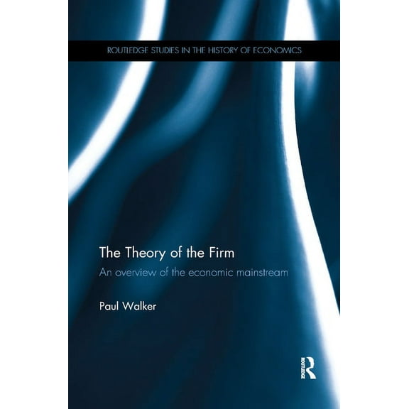 Routledge Studies in the History of Econ The Theory of the Firm: An Overview of the Economic Mainstream, (Paperback)