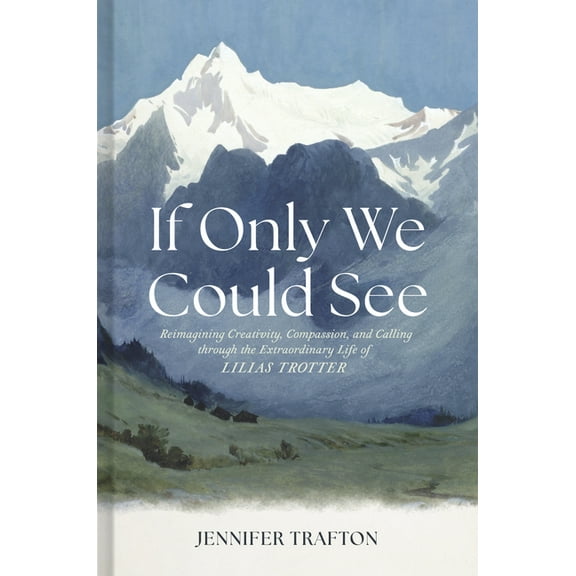 If Only We Could See: Reimagining Creativity, Compassion, and Calling Through the Extraordinary Life of Lilias Trotter, (Hardcover)