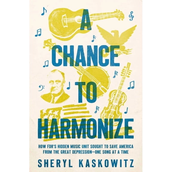 A Chance to Harmonize: How Fdr's Hidden Music Unit Sought to Save America from the Great Depression--One Song at a , (Hardcover)