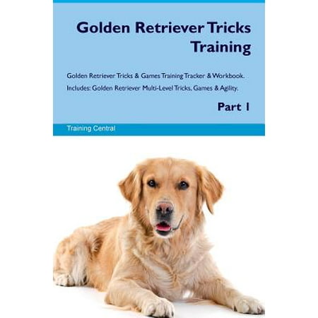 Golden Retriever Agility - Golden Retriever Tricks Training Golden Retriever Tricks & Games Training Tracker & Workbook. Includes : Golden Retriever Multi-Level Tricks, Games & Agility. Part 1