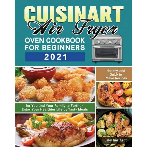Cuisinart Air Fryer Oven Cookbook for Beginners 2021: Healthy, and Quick to Make Recipes for You and Your Family to Furt, (Paperback)