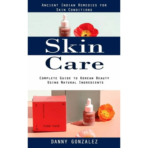 Skin Care: Ancient Indian Remedies for Skin Conditions (Complete Guide to Korean Beauty Using Natural Ingredients), (Paperback)