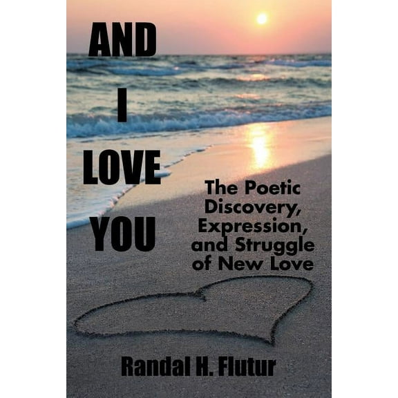And I Love You : The Poetic Discovery, Expression, and Struggle of New Love