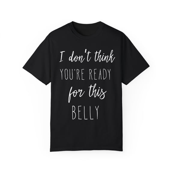 I Don't Think You're Ready For This Belly Pregnant Tank Top Maternity Clothes Unisex Garment-Dyed T-shirt