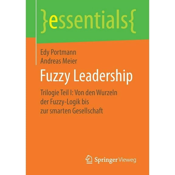 Essentials Fuzzy Leadership: Trilogie Teil I: Von Den Wurzeln Der Fuzzy-Logik Bis Zur Smarten Gesellschaft, (Paperback)
