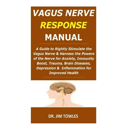 Vagus Nerve Response Manual : A Guide to Rightly Stimulate the Vagus Nerve&Harness the Powers of the Nerve for Anxiety, Immunity Boost, Trauma, Brain Diseases, Depression & Inflammation for Improved (Best Way To Stimulate Vagus Nerve)