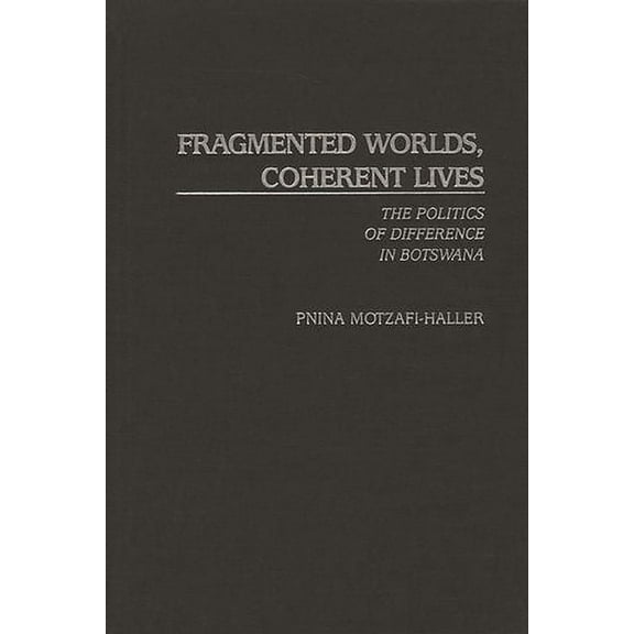 Fragmented Worlds, Coherent Lives: The Politics of Difference in Botswana, (Hardcover)