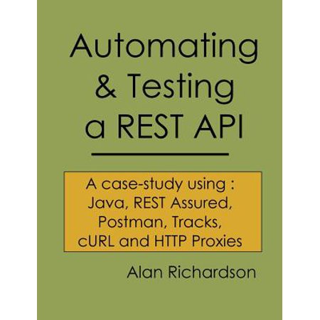 Automating and Testing a Rest API : A Case Study in API Testing Using: Java, Rest Assured, Postman, Tracks, Curl and HTTP