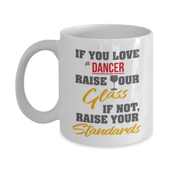 If You Love A Dancer, Raise Your Glass. If Not, Raise Your Standards. Funny Coffee & Tea Gift Mug, Things, Accessories And Gifts For A Ballet, Ballroom, Flamingo Or Samba Dancer & Hip Hop Dancers