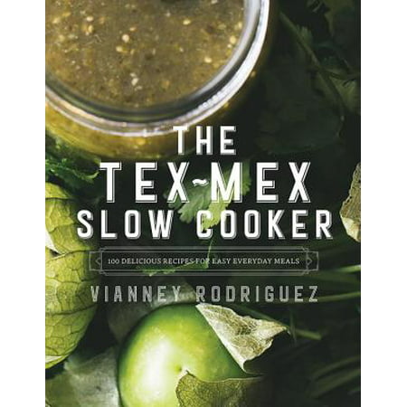 The Tex-Mex Slow Cooker: 100 Delicious Recipes for Easy Everyday (Best Tex Mex Recipes)