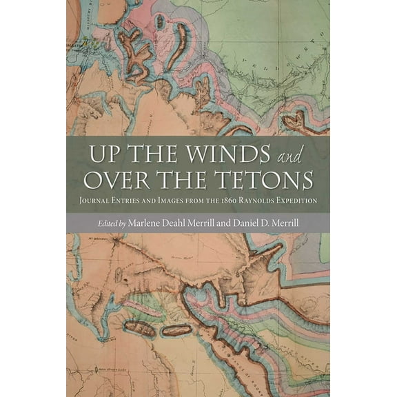 Up the Winds and Over the Tetons: Journal Entries and Images from the 1860 Raynolds Expedition, (Paperback)