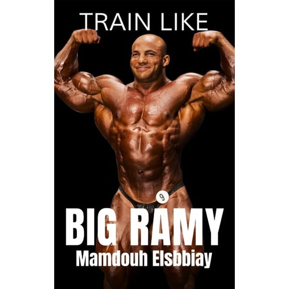 The Bodybuilding Library Train Like Big Ramy: Training Techniques, Nutrition Secrets, and the Inspirational Journey of Bodybuilding's Mr. Olympia, Book 8, (Paperback)