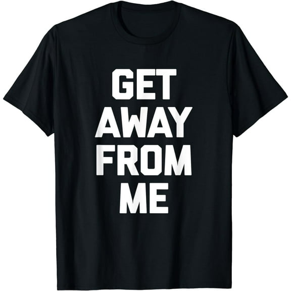 Get Away From Me T-Shirt funny saying sarcastic novelty cool T-Shirt
