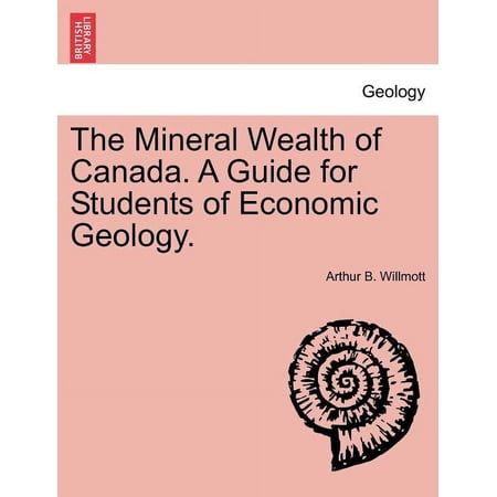 The Mineral Wealth of Canada. a Guide for Students of Economic Geology.