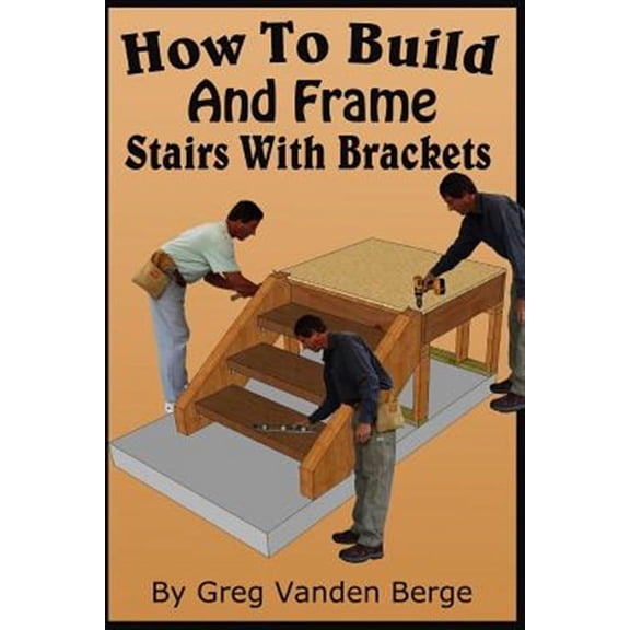 How to Build Stairs: How To Build And Frame Stairs With Brackets (Paperback)