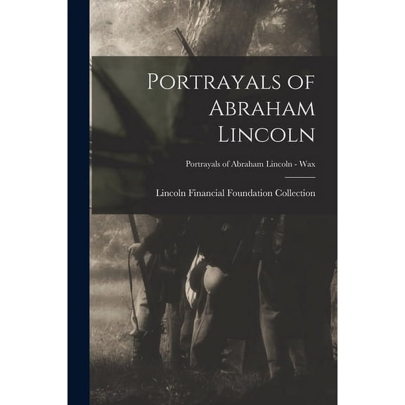 Portrayals of Abraham Lincoln; Portrayals of Abraham Lincoln - Wax, (Paperback)