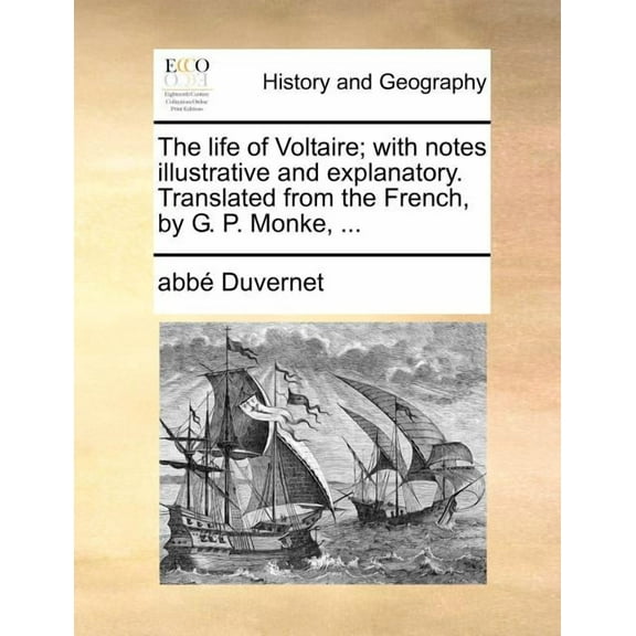 The Life of Voltaire; With Notes Illustrative and Explanatory. Translated from the French, by G. P. Monke, ... (Paperback)