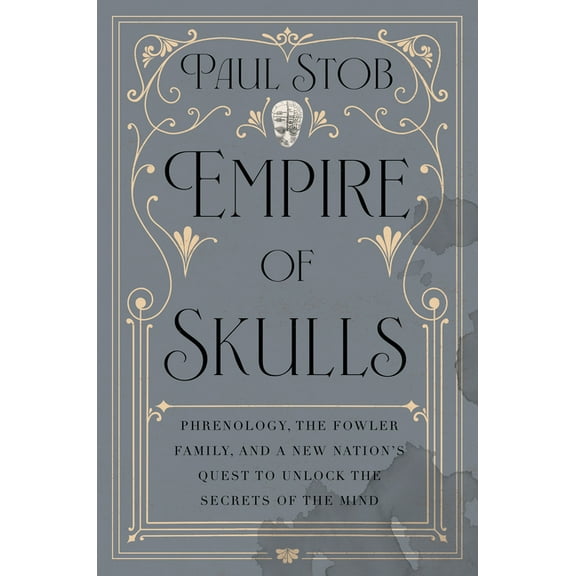 Empire of Skulls: Phrenology, the Fowler Family, and a New Nation's Quest to Unlock the Secrets of the Mind, (Hardcover)