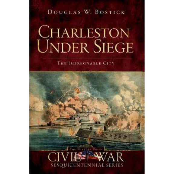 Charleston Under Siege: The Impregnable City (Paperback) by Douglas W Bostick