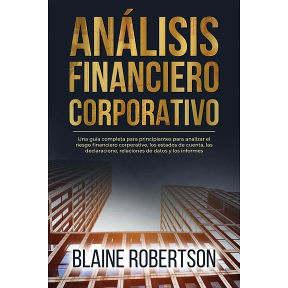 AnÃ¡lisis Financiero Corporativo: Una guÃ­a completa para principiantes para analizar el riesgo financiero corporativo, lo, (Paperback)