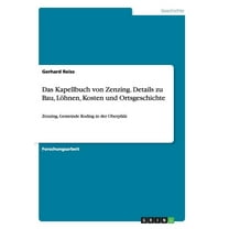 Das Kapellbuch von Zenzing. Details zu Bau, Löhnen, Kosten und Ortsgeschichte : Zenzing, Gemeinde Roding in der Oberpfalz (Paperback)