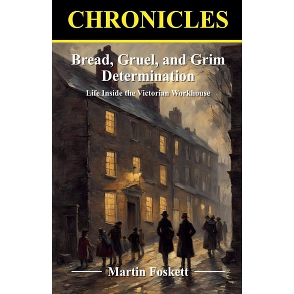 Bread, Gruel, and Grim Determination. Life Inside the Victorian Workhouse, (Paperback)