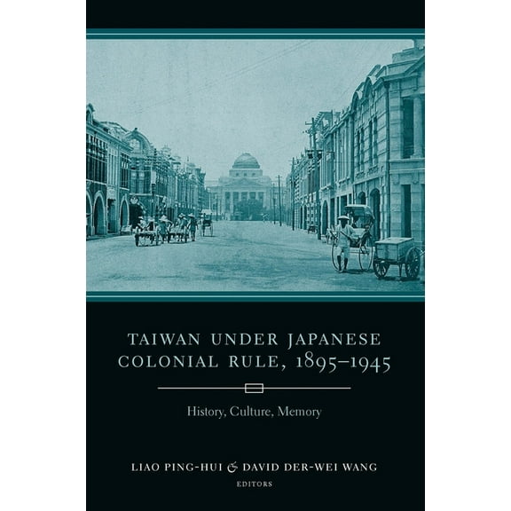 Studies of the Weatherhead East Asian In Taiwan Under Japanese Colonial Rule, 1895-1945: History, Culture, Memory, (Hardcover)