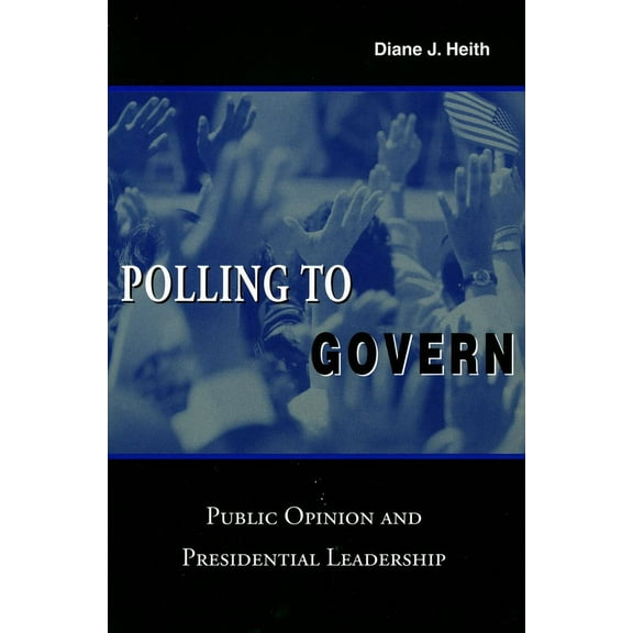 Polling to Govern : Public Opinion and Presidential Leadership (Paperback)