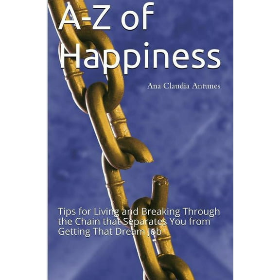 A-Z of Happiness: Tips for Living and Breaking Through the Chain that Separates You from Getting That Dream Job (Paperback)
