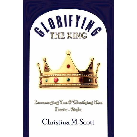 Glorifying the King : Encouraging You & Glorifying Him