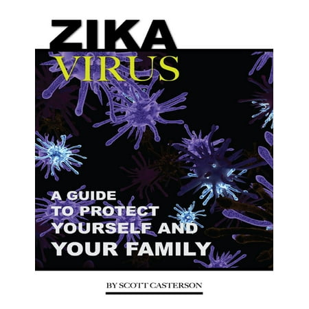 Zika Virus A Guide To Protect Yourself And Family Ebook - 