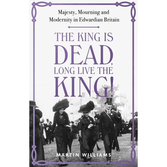 Pre-Owned The King Is Dead, Long Live the King!: Majesty, Mourning and Modernity in Edwardian Britain (Hardcover) 1529383315 9781529383317