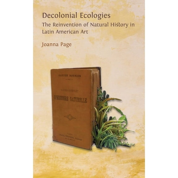 Decolonial Ecologies: The Reinvention of Natural History in Latin American Art, (Hardcover)