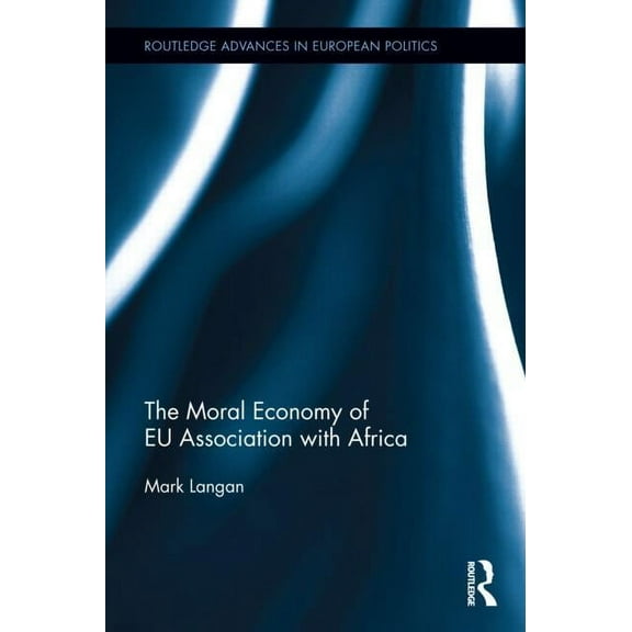Routledge Advances in European Politics The Moral Economy of EU Association with Africa, (Hardcover)