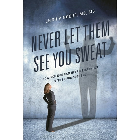 Never Let Them See You Sweat: How Science Can Help Us Harness Stress for Success, (Paperback)