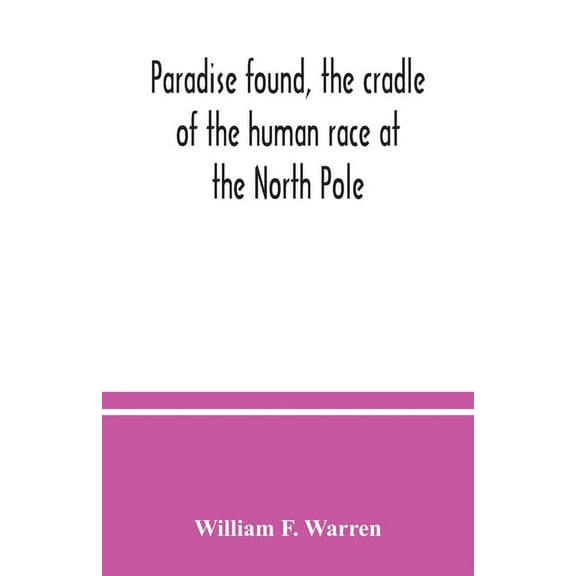 Paradise found, the cradle of the human race at the North Pole: a study of the primitive world, (Paperback)