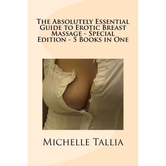 The Absolutely Essential Guide to Erotic Breast Massage - Special Edition - 5 Books in One Paperback 1490493530 9781490493534 Michelle Tallia
