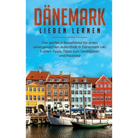 Dänemark lieben lernen : Der perfekte Reiseführer für einen unvergesslichen Aufenthalt in Dänemark inkl. Insider-Tipps, Tipps zum Geldsparen und Packliste (Paperback)