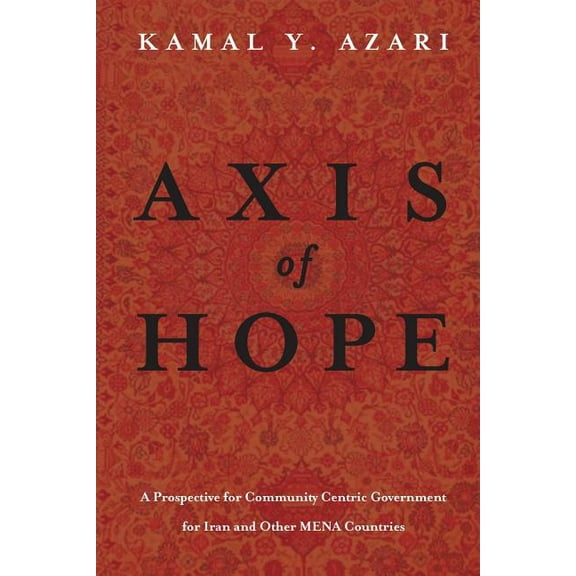 Axis of Hope: A Prospective for Community Centeric Government for Iran & Other MENA Countries (Paperback)