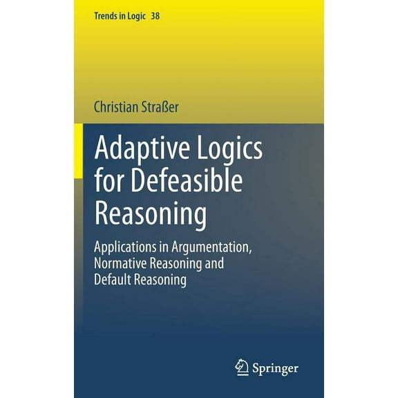 Trends in Logic Adaptive Logics for Defeasible Reasoning: Applications in Argumentation, Normative Reasoning and Default Reasoning, Book 38, (Hardcover)