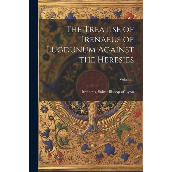 The Treatise of Irenaeus of Lugdunum Against the Heresies; Volume 1 (Paperback)