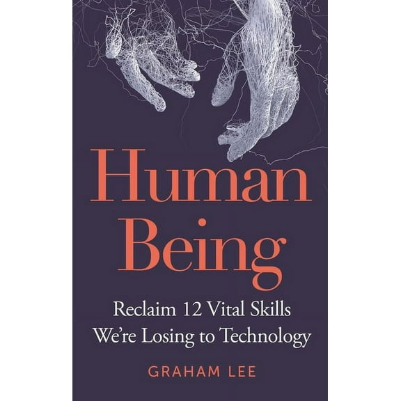 Human Being : Reclaim 12 Vital Skills We’re Losing to Technology (Hardcover)