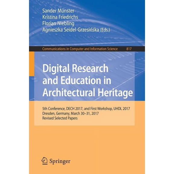 Communications in Computer and Informati Digital Research and Education in Architectural Heritage: 5th Conference, Dech 2017, and First Workshop, UHDL 2017, Dres, Book 817, (Paperback)