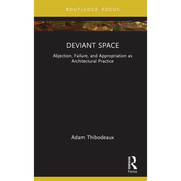 Deviant Space: Abjection, Failure, and Appropriation as Architectural Practice, (Hardcover)