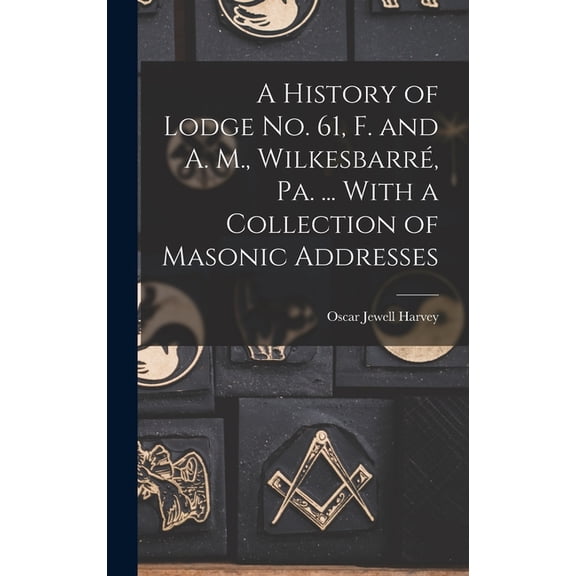 A History of Lodge no. 61, F. and A. M., Wilkesbarré, Pa. ... With a Collection of Masonic Addresses, (Hardcover)