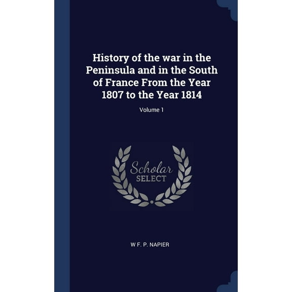 History of the war in the Peninsula and in the South of France From the Year 1807 to the Year 1814; Volume 1 (Hardcover)