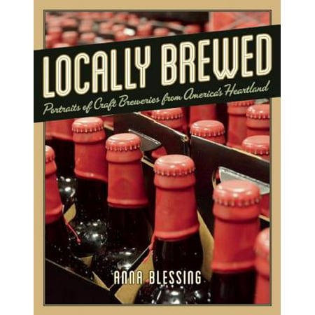 Locally Brewed : Portraits of Craft Breweries from America's