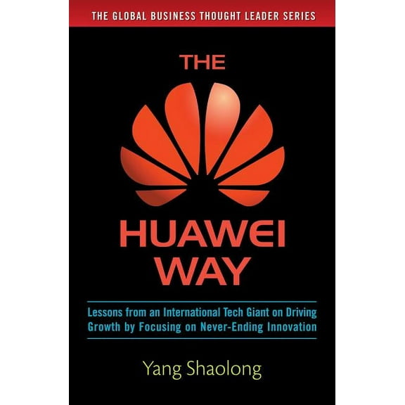 The Huawei Way: Lessons from an International Tech Giant on Driving Growth by Focusing on Never-Ending Innovation, (Hardcover)